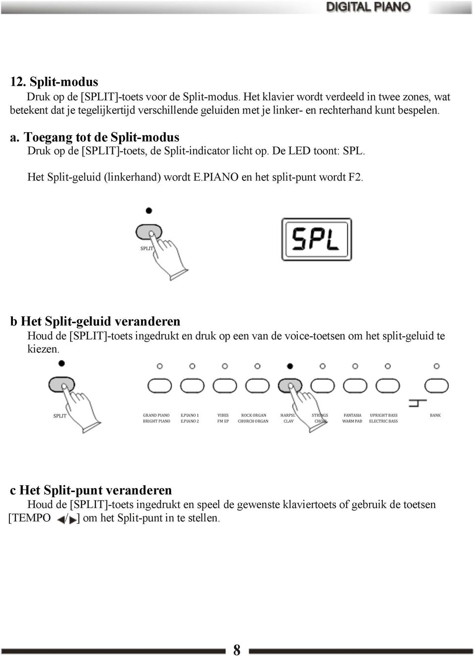 Toegang tot de Split-modus Druk op de [SPLIT]-toets, de Split-indicator licht op. De LED toont: SPL. Het Split-geluid (linkerhand) wordt E.PIANO en het split-punt wordt F2.