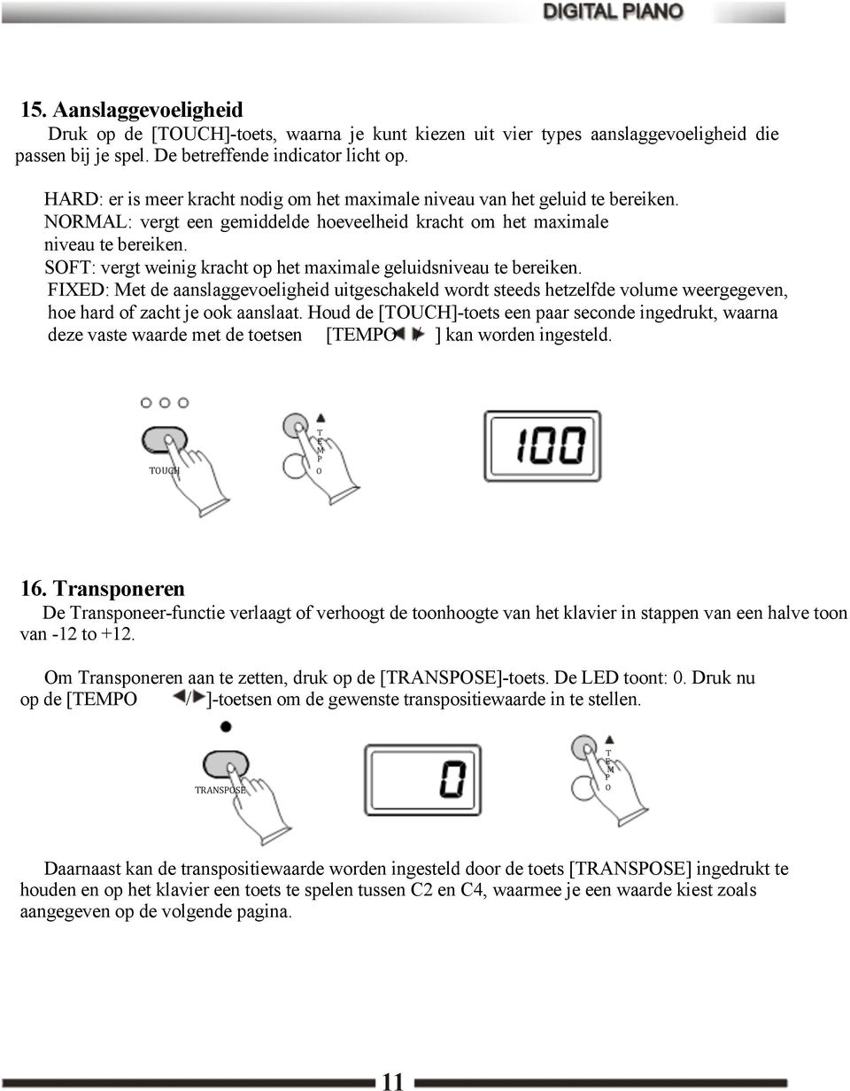 SOFT: vergt weinig kracht op het maximale geluidsniveau te bereiken. FIXED: Met de aanslaggevoeligheid uitgeschakeld wordt steeds hetzelfde volume weergegeven, hoe hard of zacht je ook aanslaat.