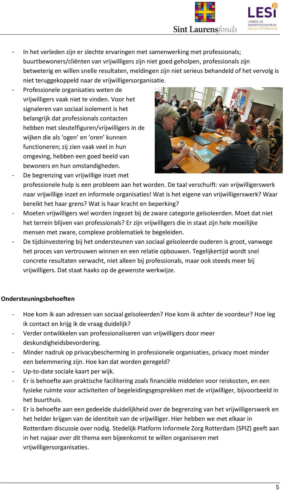 Voor het signaleren van sociaal isolement is het belangrijk dat professionals contacten hebben met sleutelfiguren/vrijwilligers in de wijken die als ogen en oren kunnen functioneren; zij zien vaak