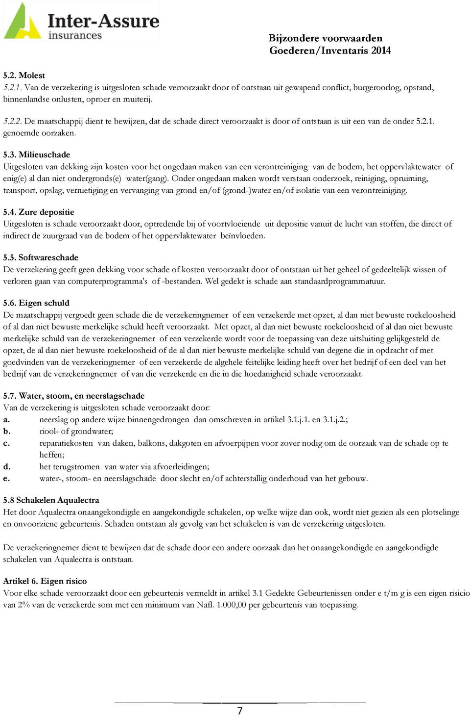 Milieuschade Uitgesloten van dekking zijn kosten voor het ongedaan maken van een verontreiniging van de bodem, het oppervlaktewater of enig(e) al dan niet ondergronds(e) water(gang).