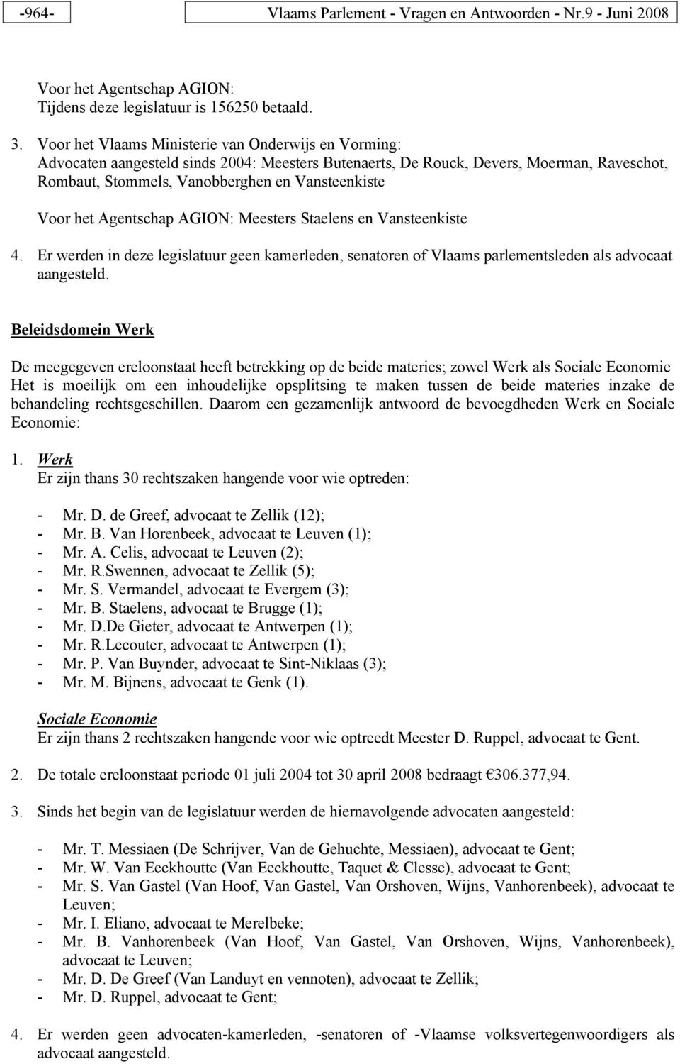 het Agentschap AGION: Meesters Staelens en Vansteenkiste 4. Er werden in deze legislatuur geen kamerleden, senatoren of Vlaams parlementsleden als advocaat aangesteld.