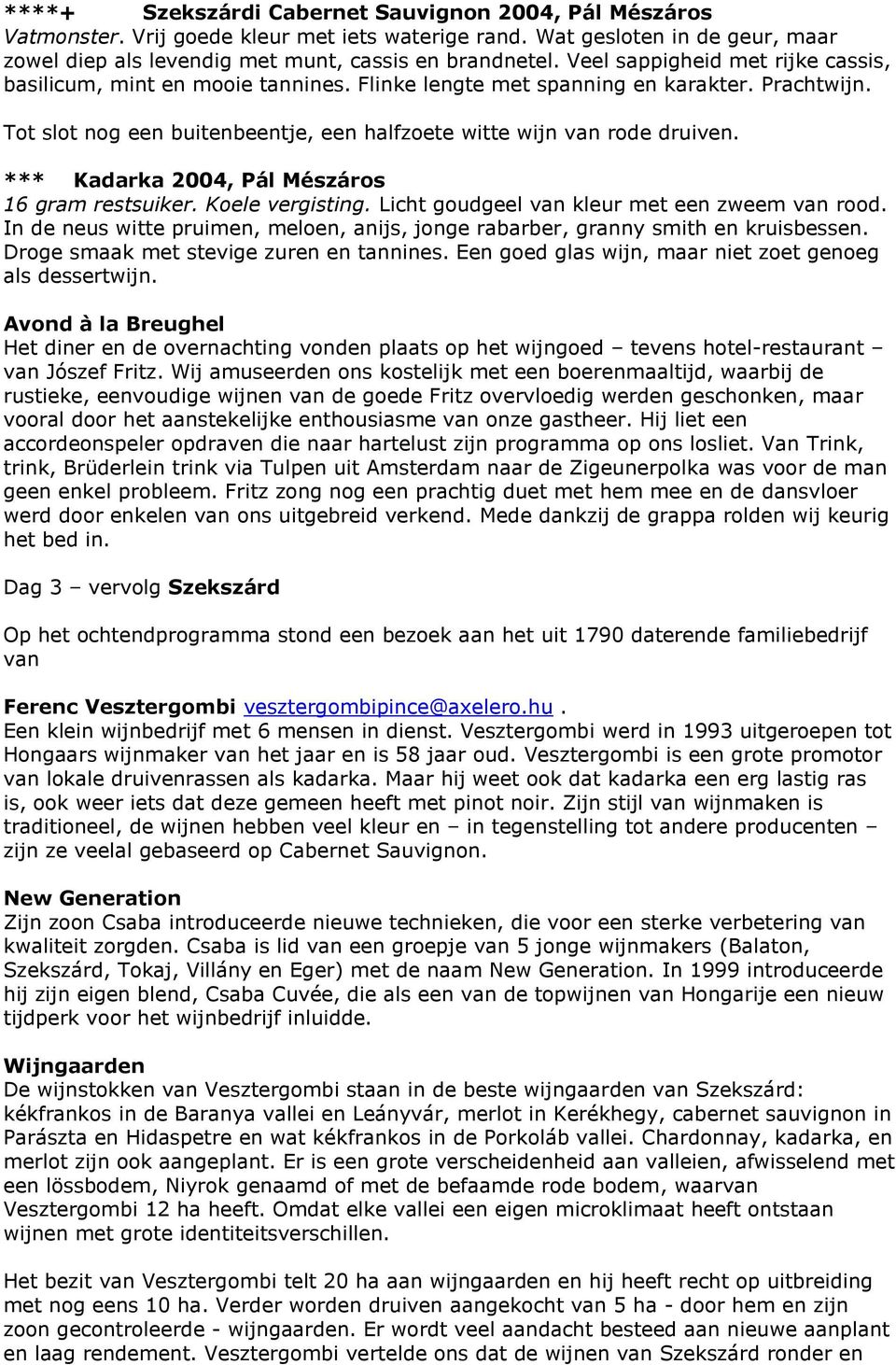 *** Kadarka 2004, Pál Mészáros 16 gram restsuiker. Koele vergisting. Licht goudgeel van kleur met een zweem van rood.