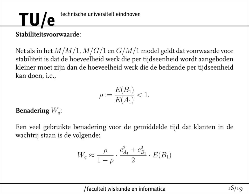 bediende per tijdseenheid kan doen, i.e., Benadering W q : ρ := E(B 1) E(A 1 ) < 1.