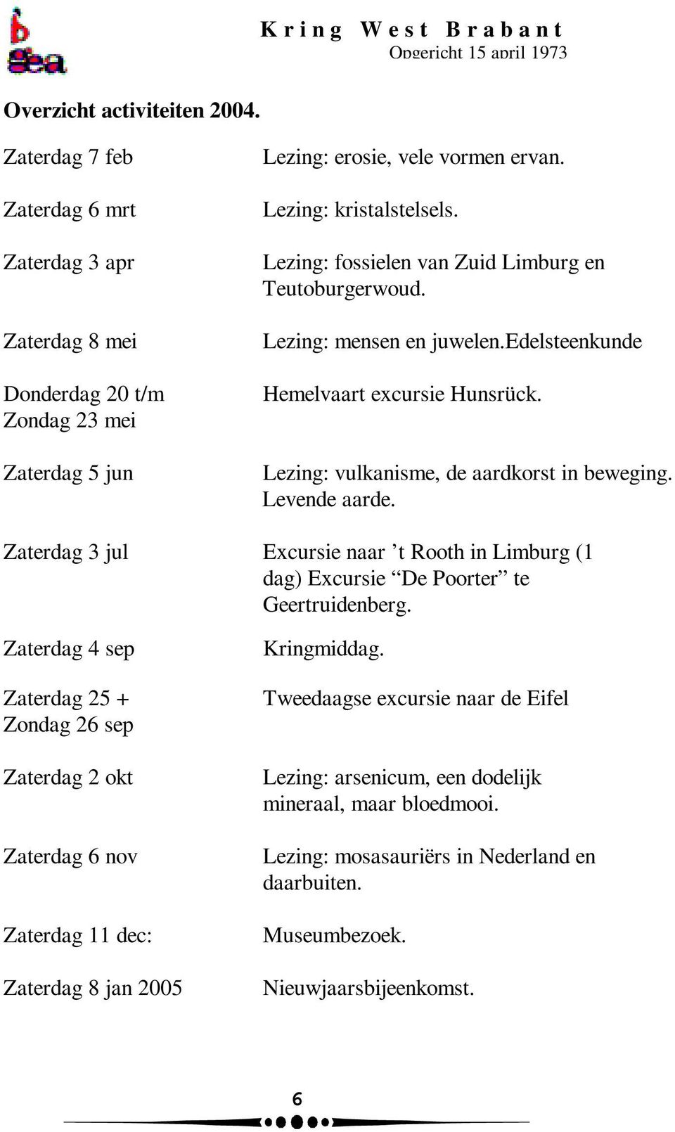Lezing: fossielen van Zuid Limburg en Teutoburgerwoud. Lezing: mensen en juwelen.edelsteenkunde Hemelvaart excursie Hunsrück. Lezing: vulkanisme, de aardkorst in beweging. Levende aarde.