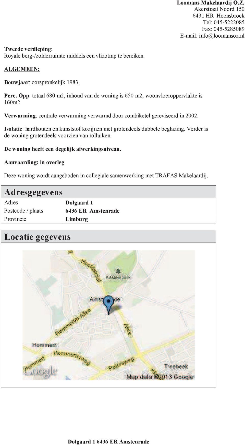 Isolatie: hardhouten en kunststof kozijnen met grotendeels dubbele beglazing. Verder is de woning grotendeels voorzien van rolluiken.