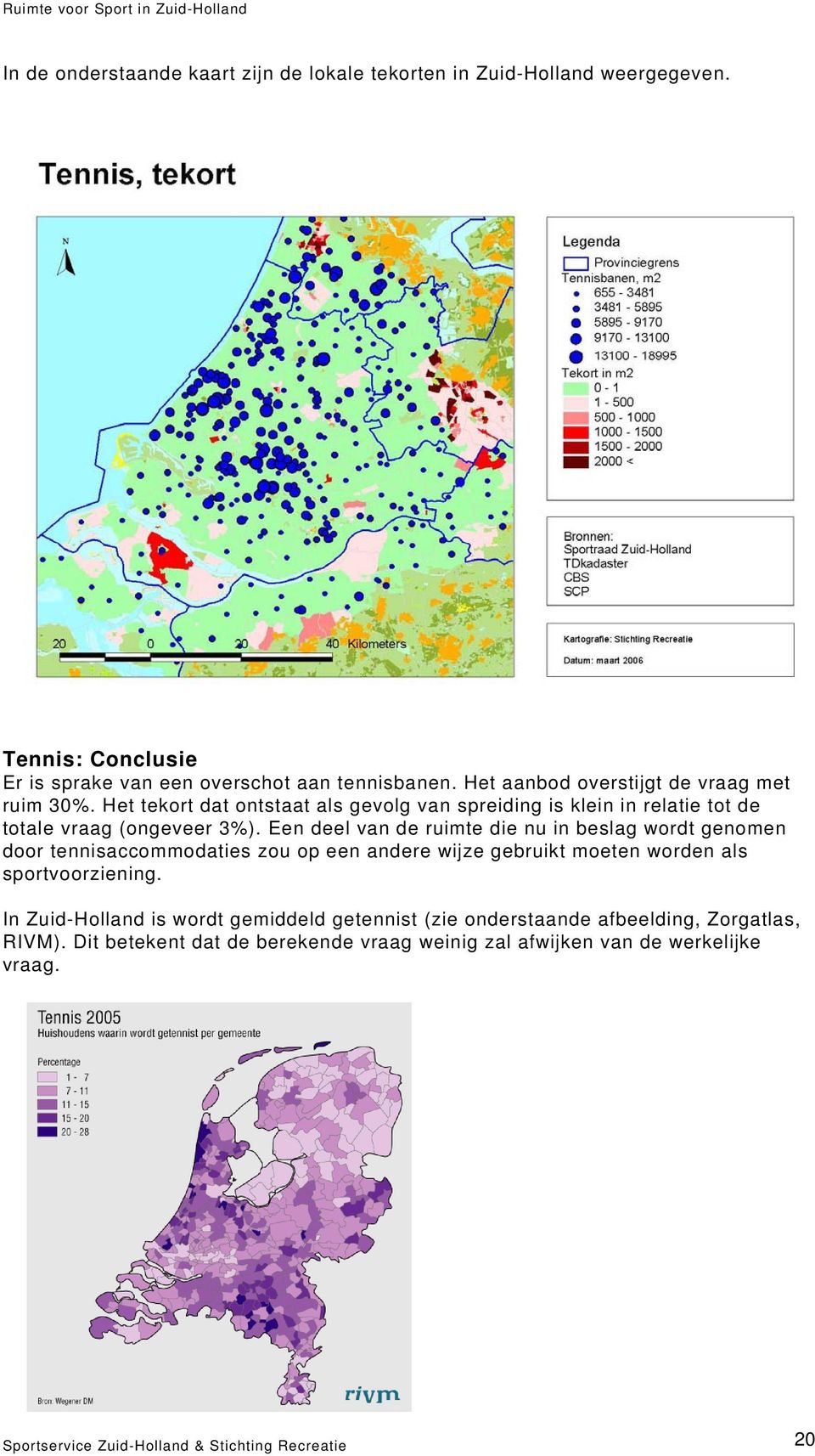 Een deel van de ruimte die nu in beslag wordt genomen door tennisaccommodaties zou op een andere wijze gebruikt moeten worden als sportvoorziening.