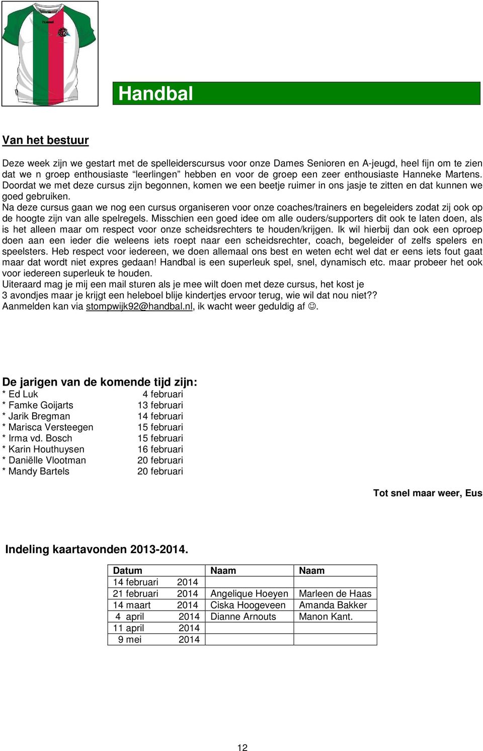 Na deze cursus gaan we nog een cursus organiseren voor onze coaches/trainers en begeleiders zodat zij ook op de hoogte zijn van alle spelregels.