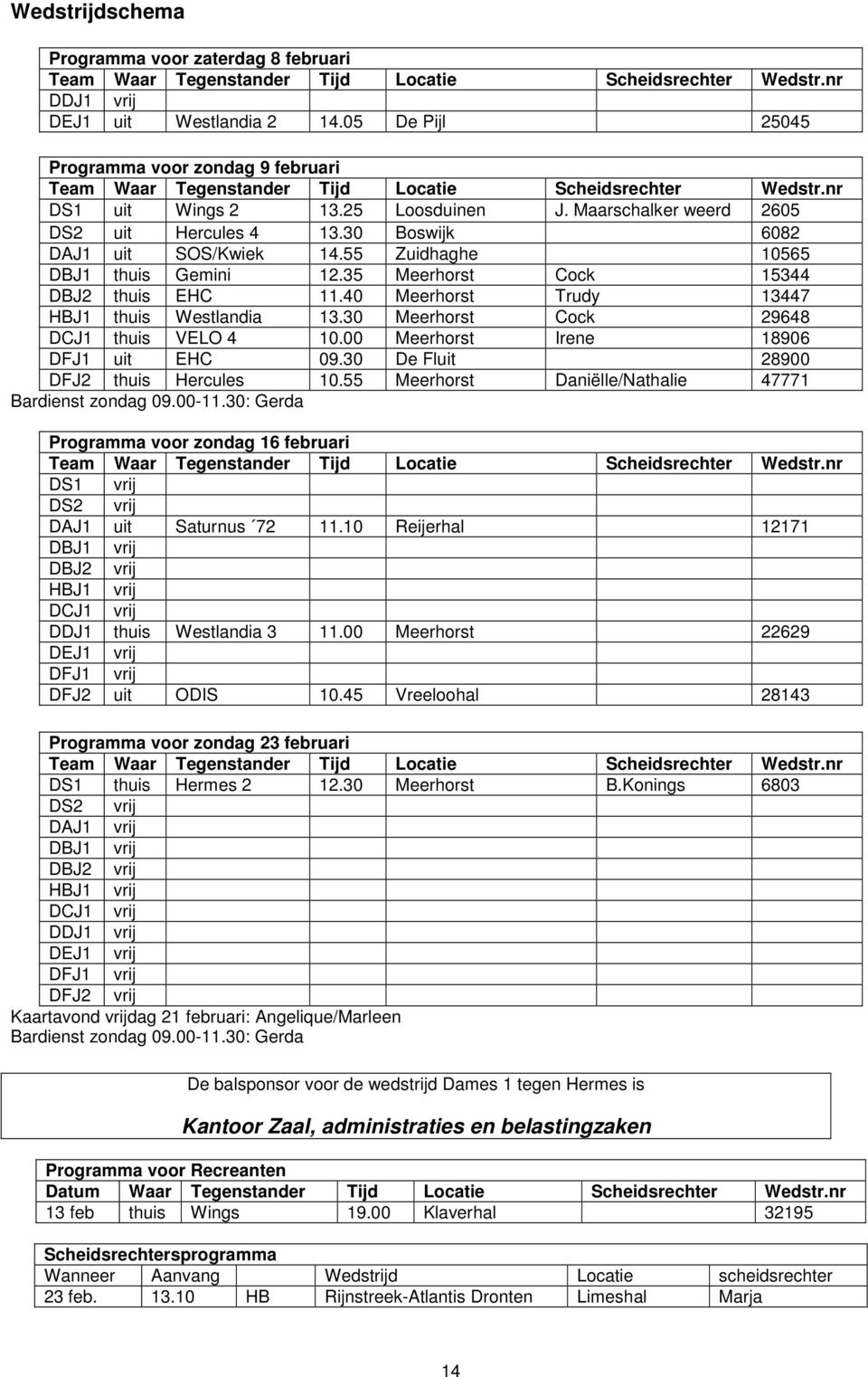 30 Boswijk 6082 DAJ1 uit SOS/Kwiek 14.55 Zuidhaghe 10565 DBJ1 thuis Gemini 12.35 Meerhorst Cock 15344 DBJ2 thuis EHC 11.40 Meerhorst Trudy 13447 HBJ1 thuis Westlandia 13.