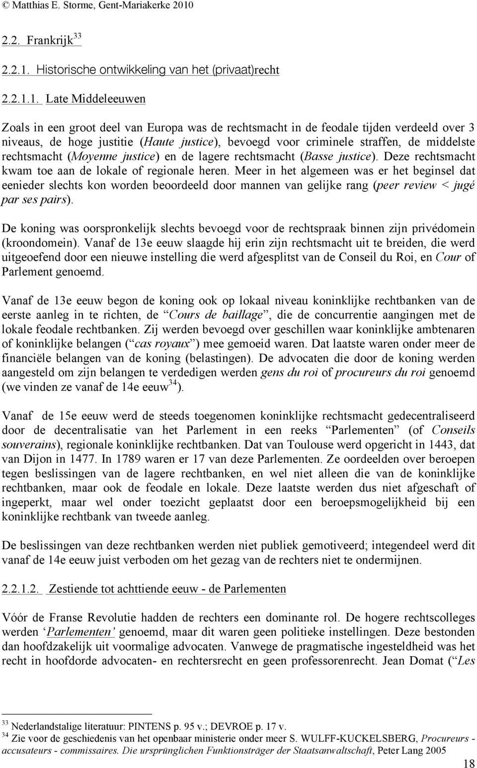 1. Late Middeleeuwen Zoals in een groot deel van Europa was de rechtsmacht in de feodale tijden verdeeld over 3 niveaus, de hoge justitie (Haute justice), bevoegd voor criminele straffen, de