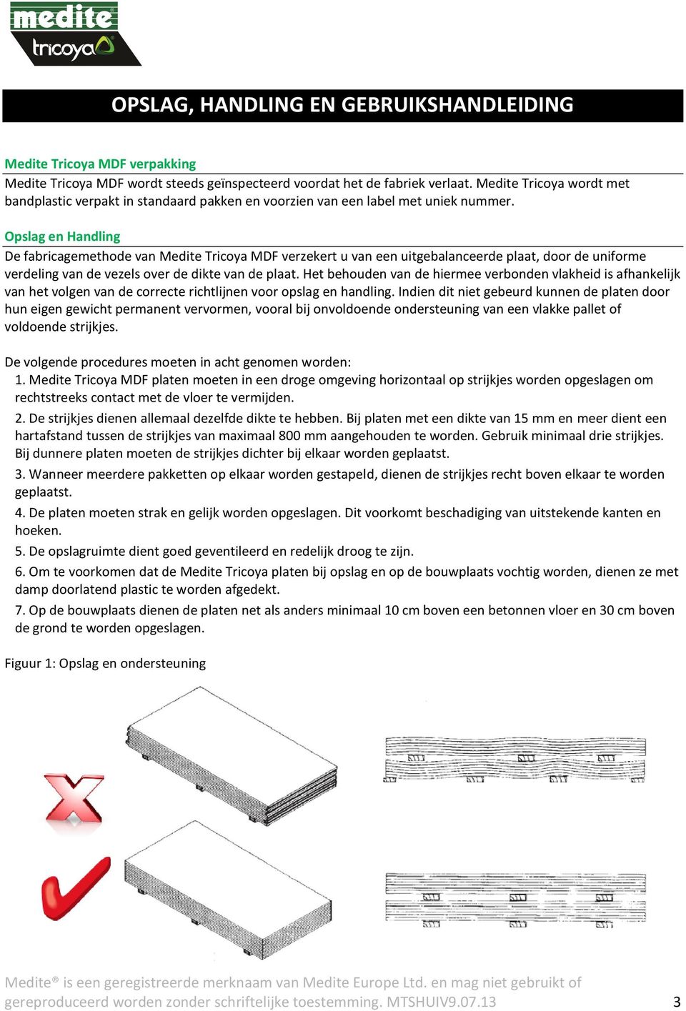 Opslag en Handling De fabricagemethode van Medite Tricoya MDF verzekert u van een uitgebalanceerde plaat, door de uniforme verdeling van de vezels over de dikte van de plaat.