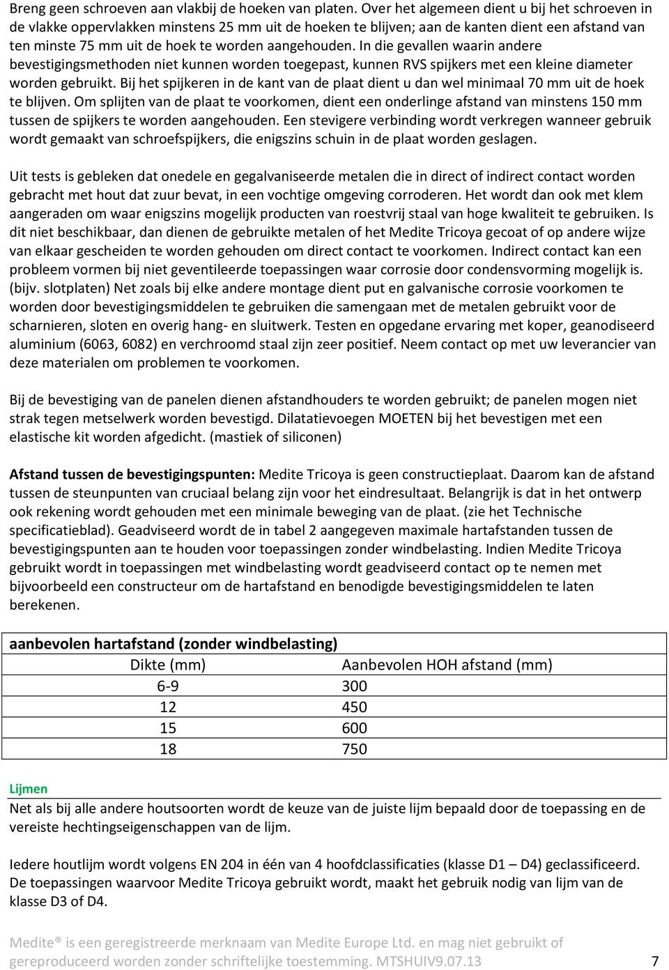 In die gevallen waarin andere bevestigingsmethoden niet kunnen worden toegepast, kunnen RVS spijkers met een kleine diameter worden gebruikt.