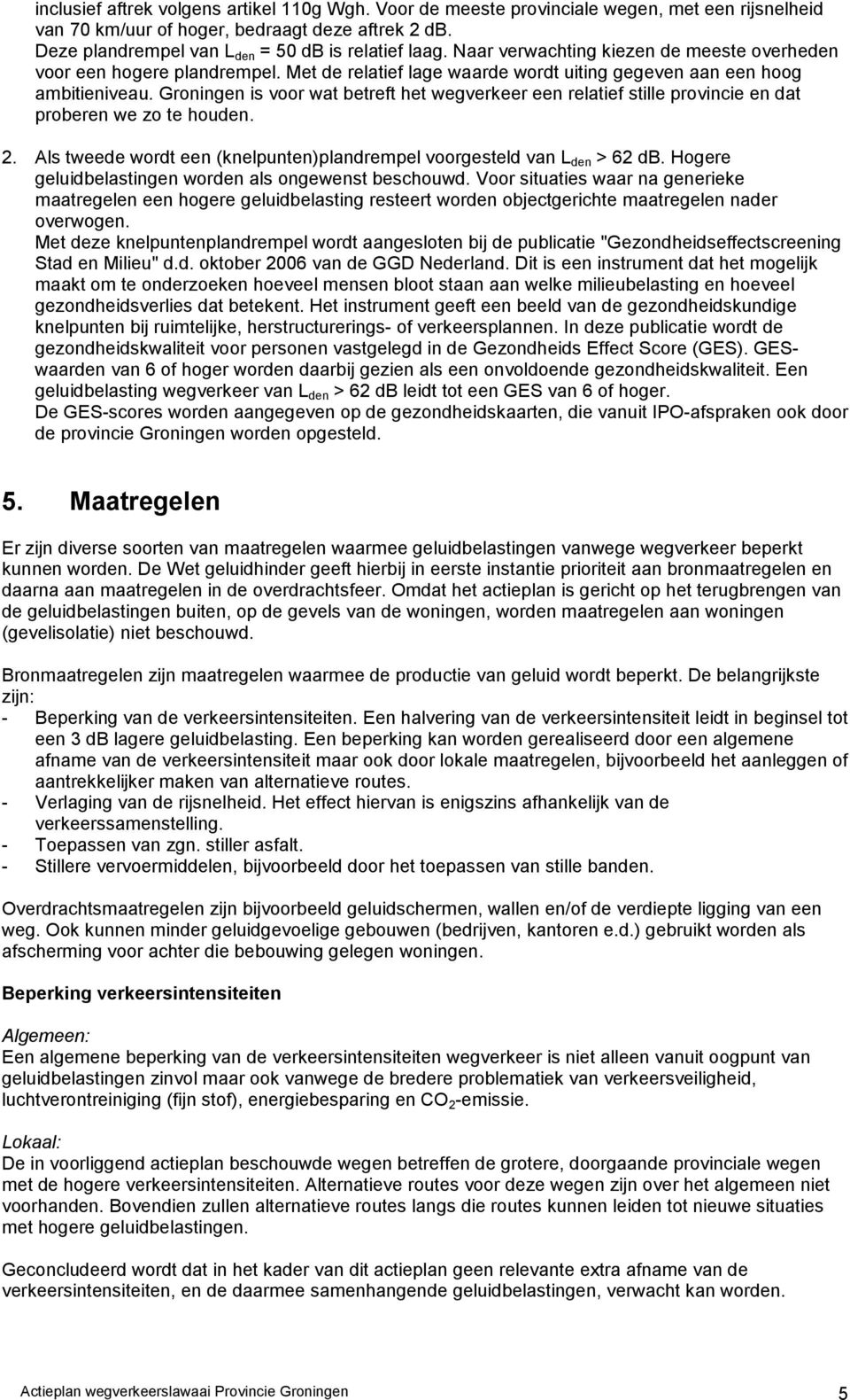 Groningen is voor wat betreft het wegverkeer een relatief stille provincie en dat proberen we zo te houden. 2. Als tweede wordt een (knelpunten)plandrempel voorgesteld van L den > 62 db.