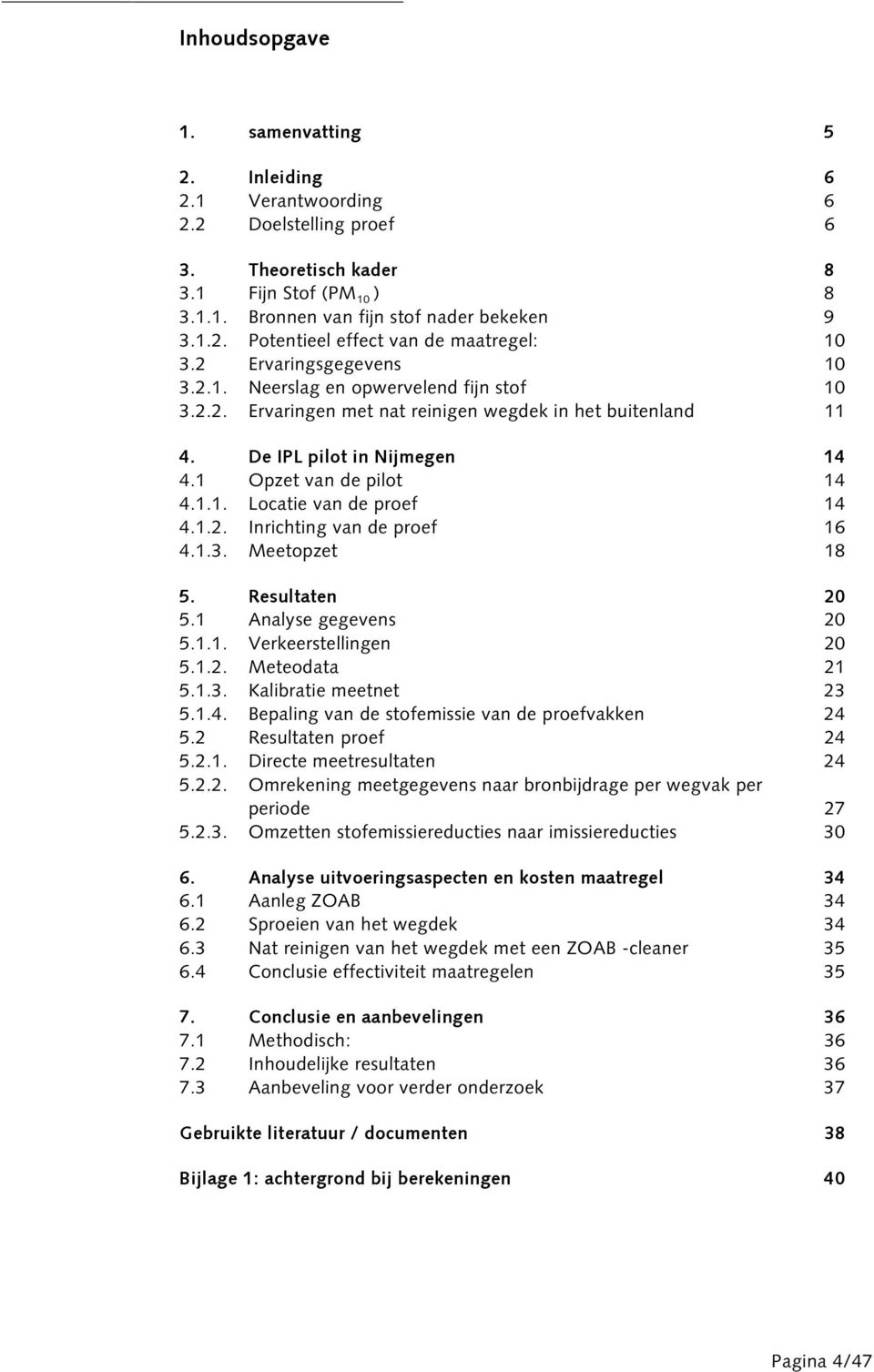 1.2. Inrichting van de proef 16 4.1.3. Meetopzet 18 5. Resultaten 20 5.1 Analyse gegevens 20 5.1.1. Verkeerstellingen 20 5.1.2. Meteodata 21 5.1.3. Kalibratie meetnet 23 5.1.4. Bepaling van de stofemissie van de proefvakken 24 5.