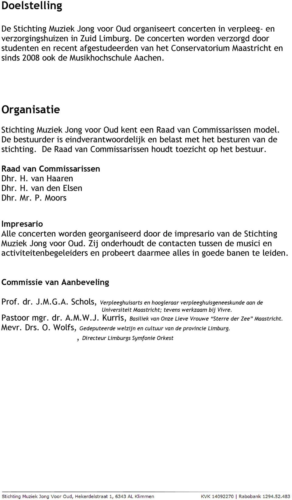 Organisatie Stichting Muziek Jong voor Oud kent een Raad van Commissarissen model. De bestuurder is eindverantwoordelijk en belast met het besturen van de stichting.