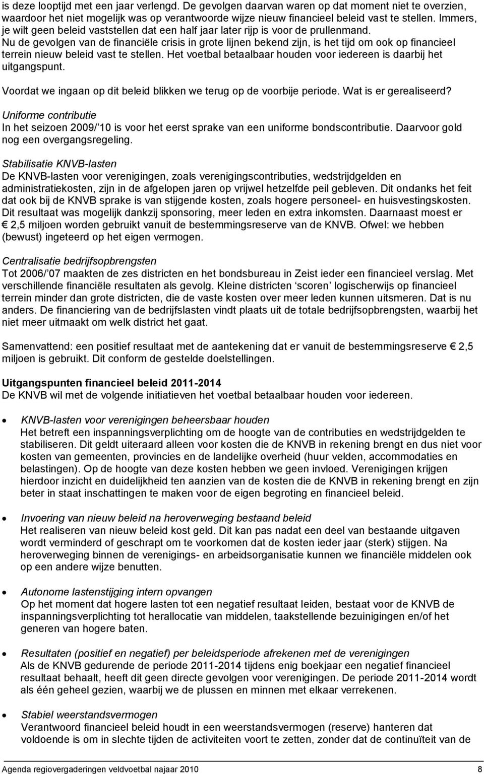 Nu de gevolgen van de financiële crisis in grote lijnen bekend zijn, is het tijd om ook op financieel terrein nieuw beleid vast te stellen.