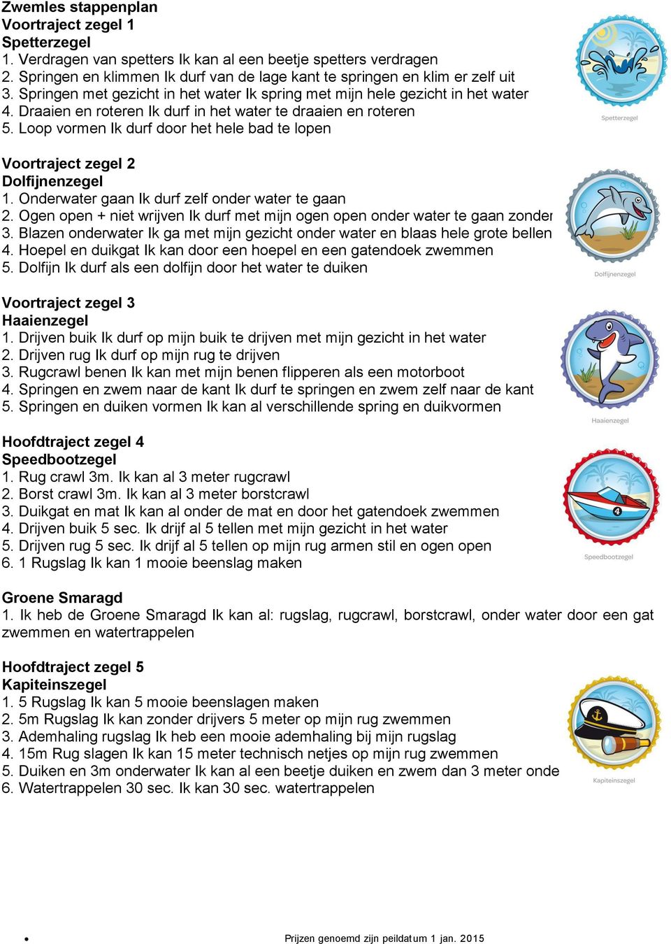 Draaien en roteren Ik durf in het water te draaien en roteren 5. Loop vormen Ik durf door het hele bad te lopen Voortraject zegel 2 Dolfijnenzegel 1.