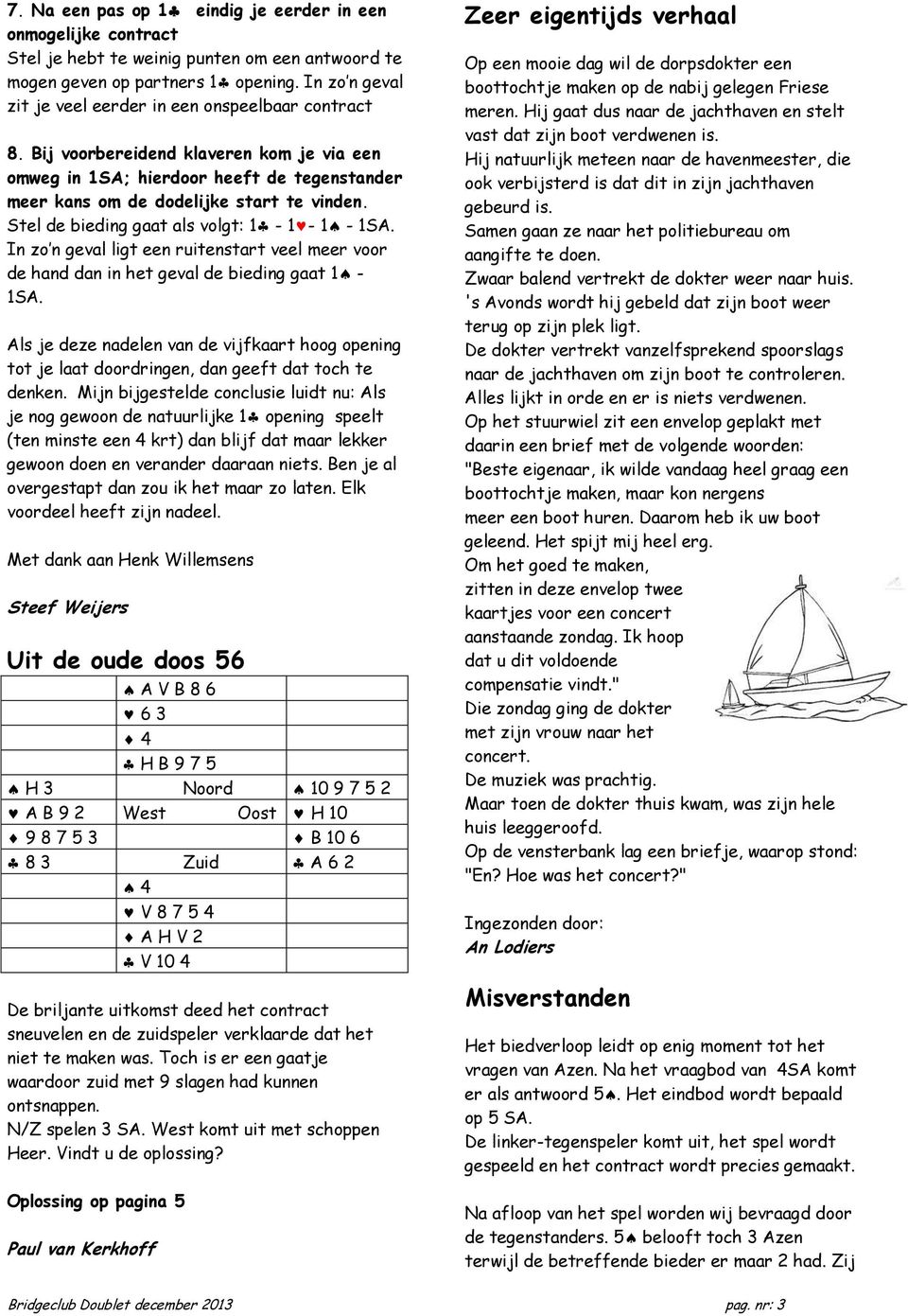 Stel de bieding gaat als volgt: 1-1 - 1-1SA. In zo n geval ligt een ruitenstart veel meer voor de hand dan in het geval de bieding gaat 1-1SA.