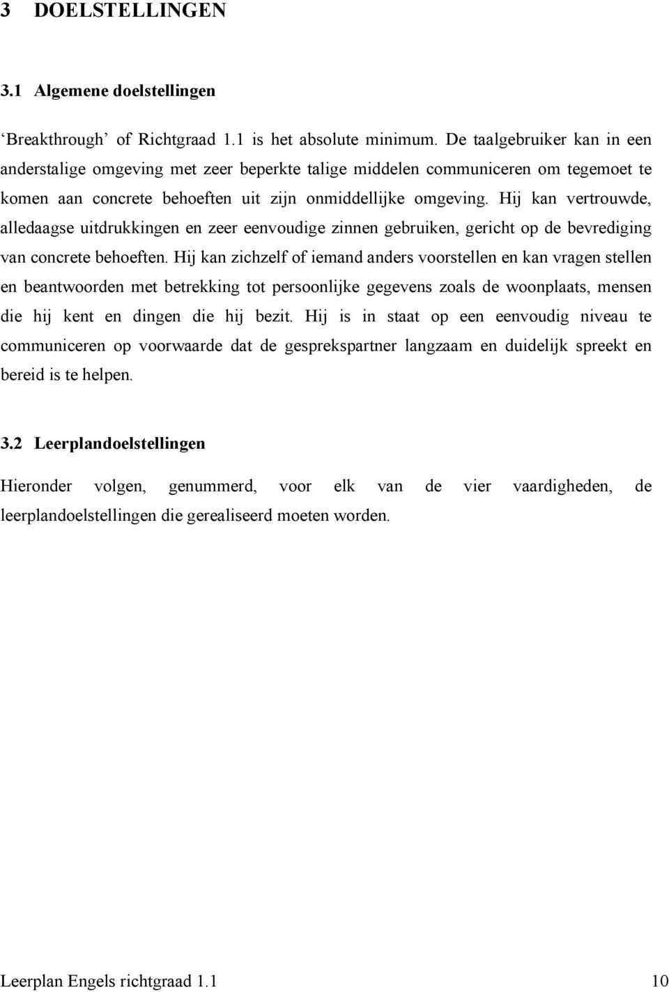 Hij kan vertrouwde, alledaagse uitdrukkingen en zeer eenvoudige zinnen gebruiken, gericht op de bevrediging van concrete behoeften.