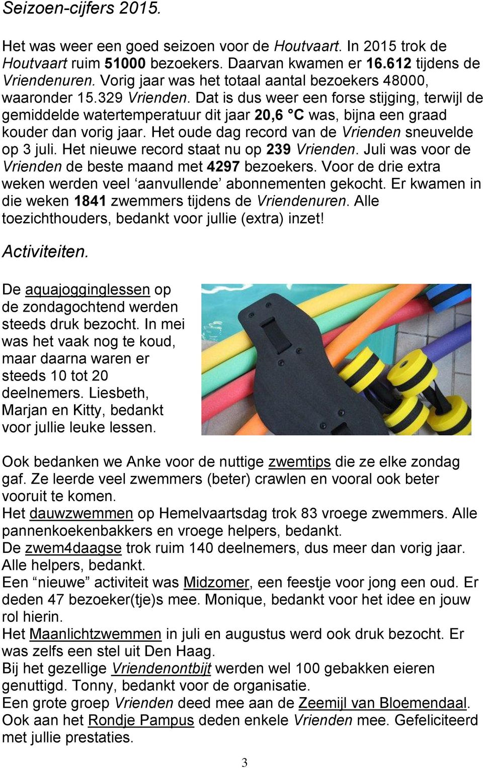 Dat is dus weer een forse stijging, terwijl de gemiddelde watertemperatuur dit jaar 20,6 C was, bijna een graad kouder dan vorig jaar. Het oude dag record van de Vrienden sneuvelde op 3 juli.