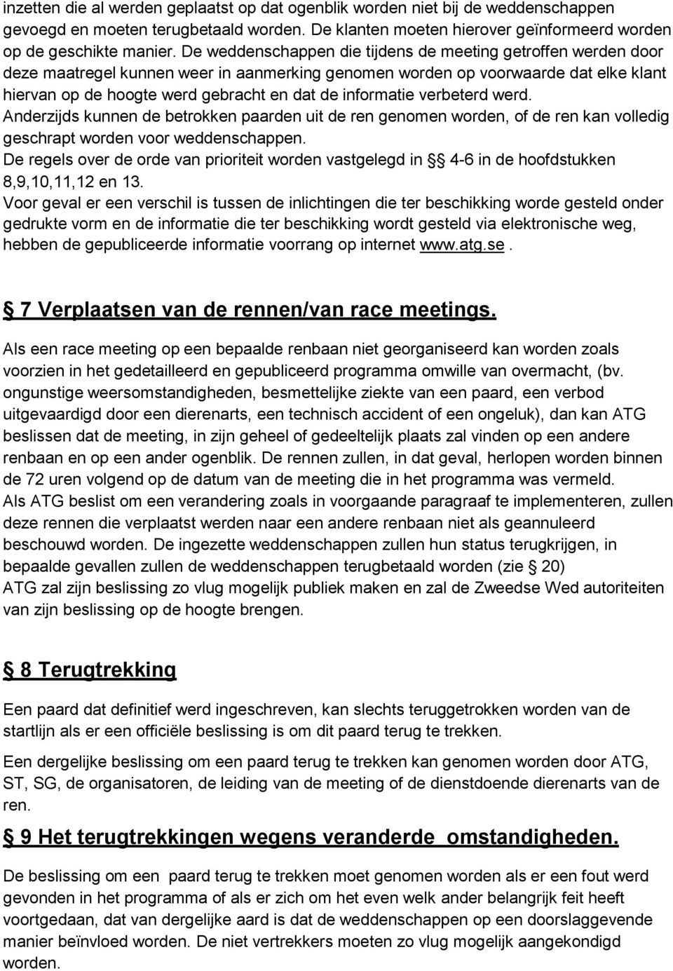 informatie verbeterd werd. Anderzijds kunnen de betrokken paarden uit de ren genomen worden, of de ren kan volledig geschrapt worden voor weddenschappen.