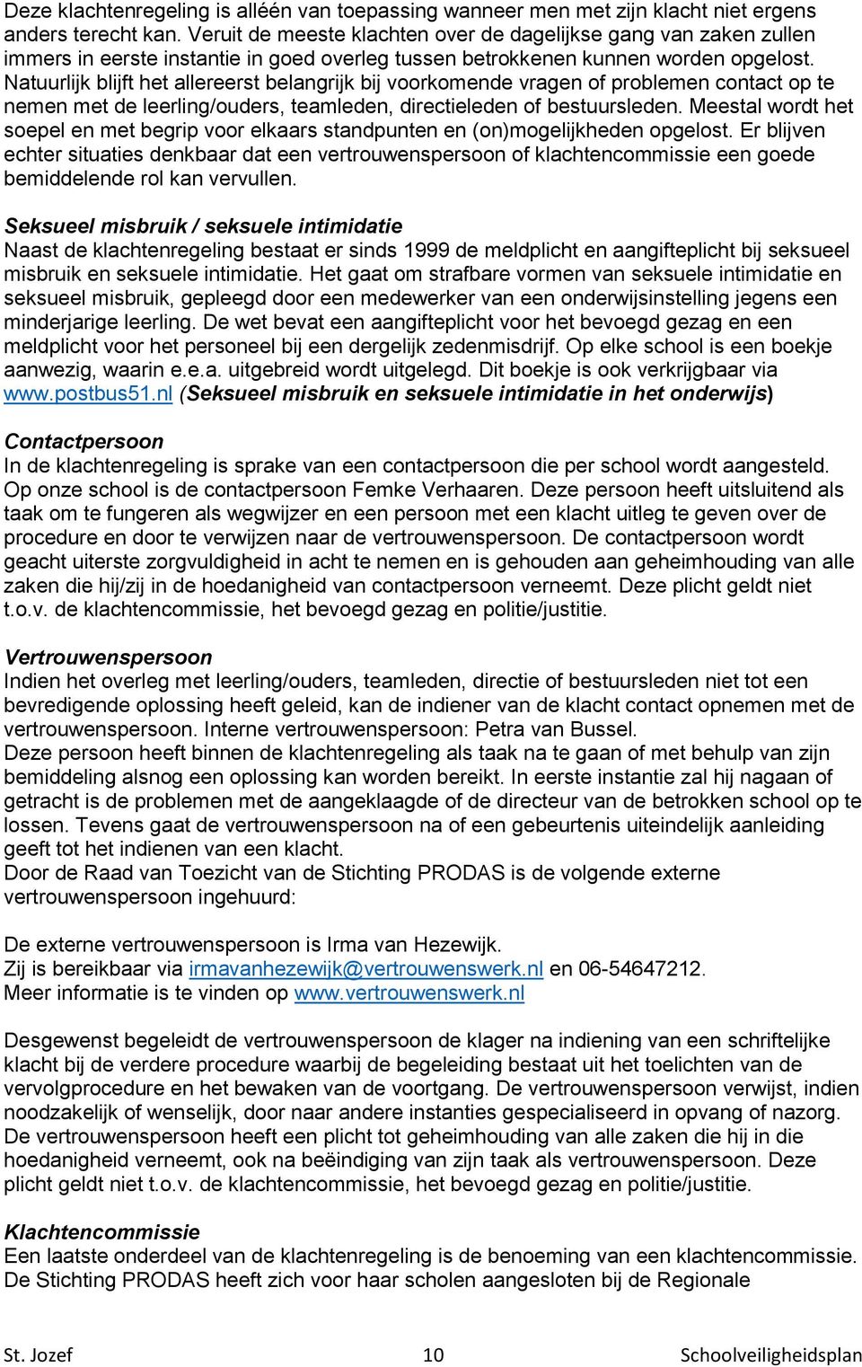 Natuurlijk blijft het allereerst belangrijk bij voorkomende vragen of problemen contact op te nemen met de leerling/ouders, teamleden, directieleden of bestuursleden.