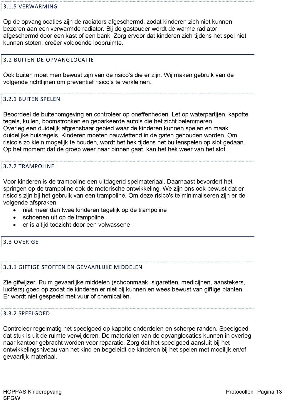 2 BUITEN DE OPVANGLOCATIE Ook buiten moet men bewust zijn van de risico's die er zijn. Wij maken gebruik van de volgende richtlijnen om preventief risico's te verkleinen. 3.2.1 BUITEN SPELEN Beoordeel de buitenomgeving en controleer op oneffenheden.