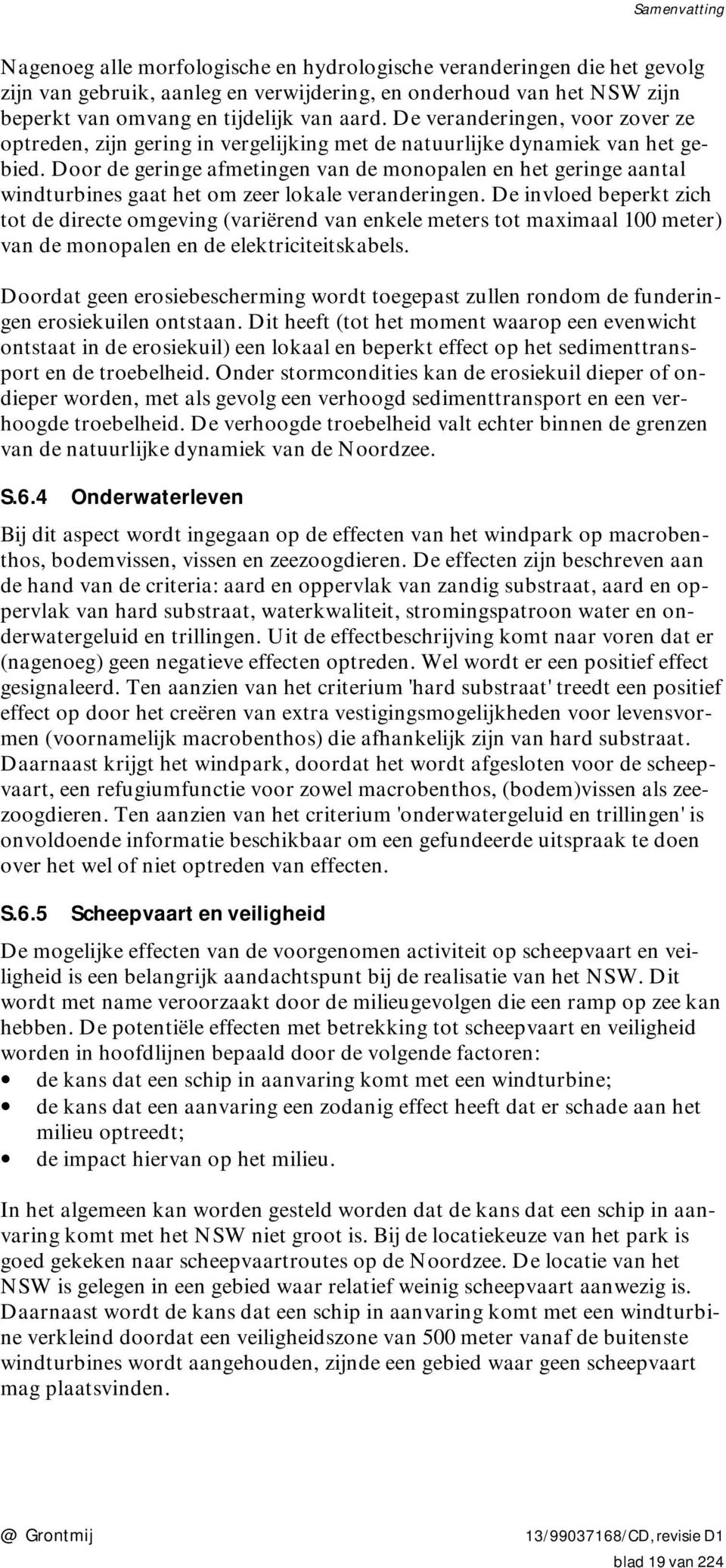 Door de geringe afmetingen van de monopalen en het geringe aantal windturbines gaat het om zeer lokale veranderingen.