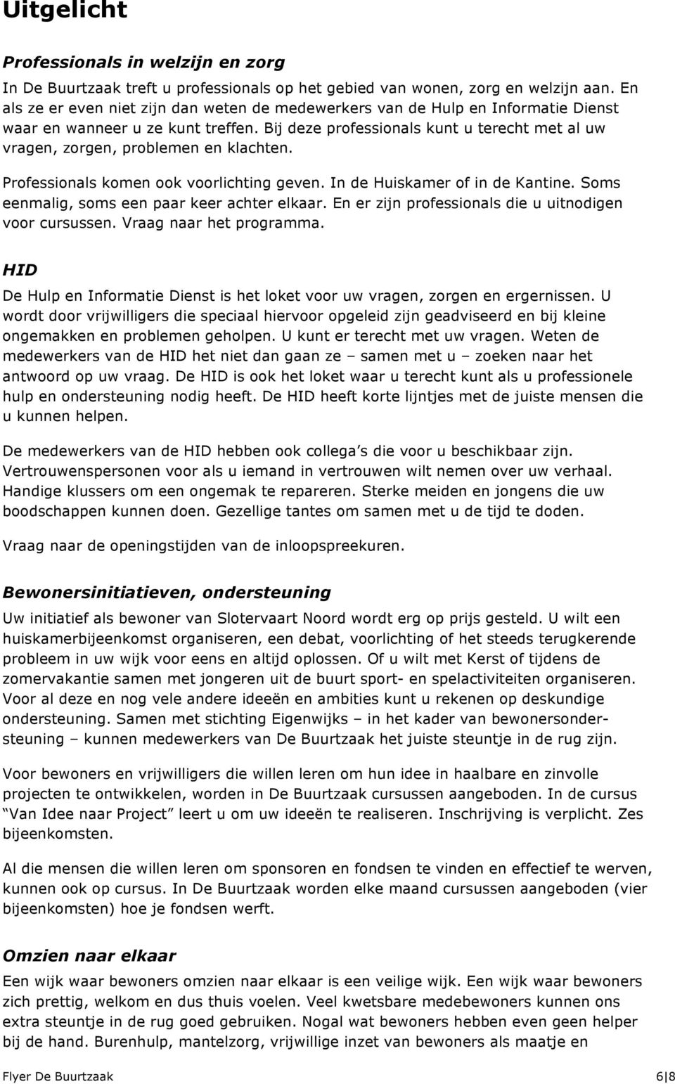 Bij deze professionals kunt u terecht met al uw vragen, zorgen, problemen en klachten. Professionals komen ook voorlichting geven. In de Huiskamer of in de Kantine.