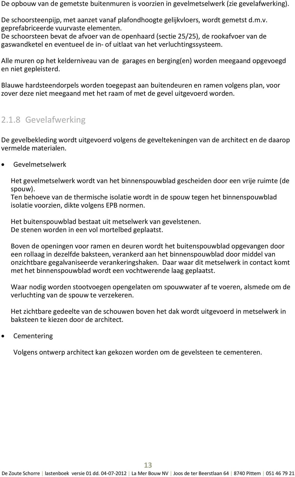 Alle muren p het kelderniveau van de garages en berging(en) wrden meegaand pgevegd en niet gepleisterd.