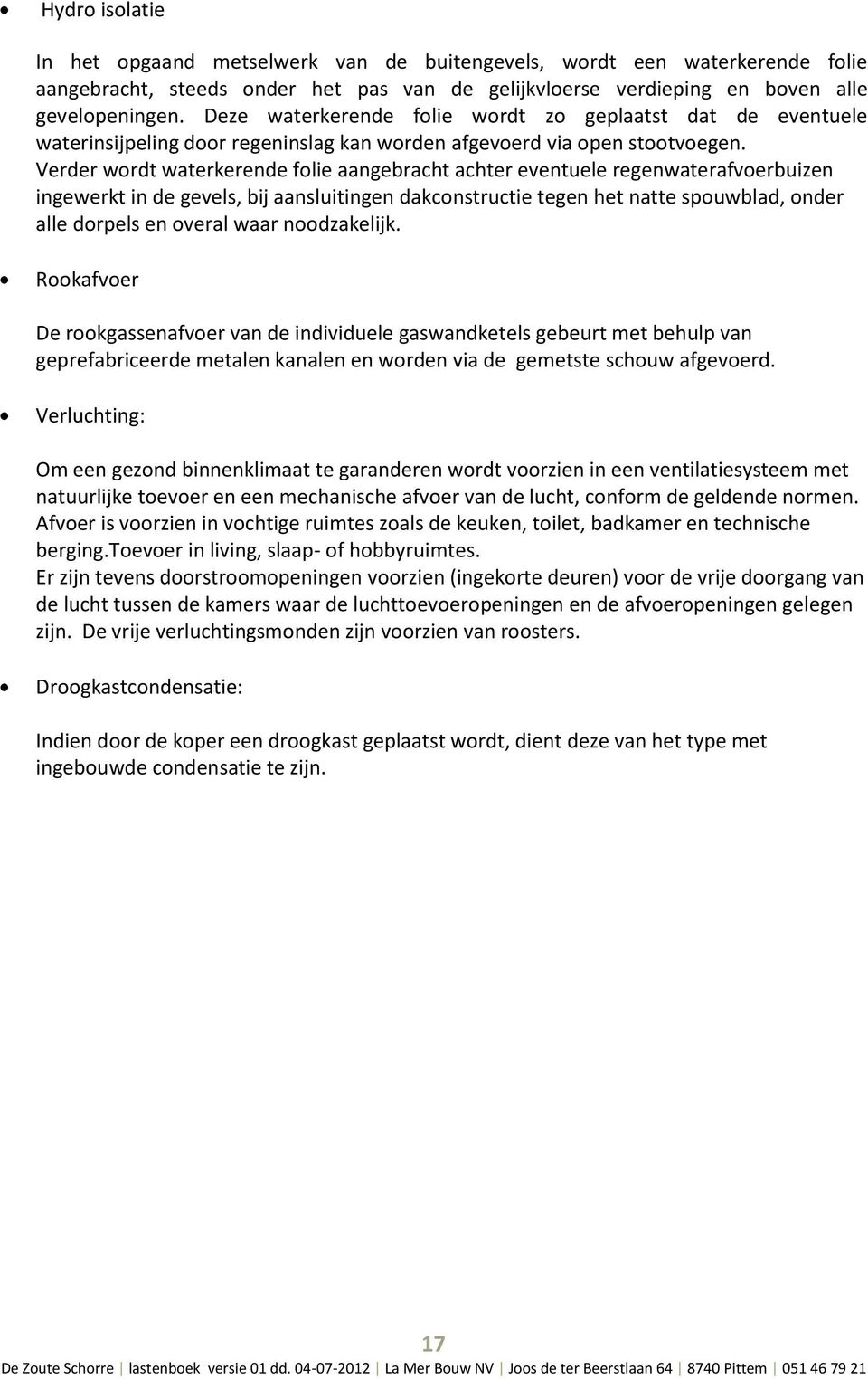 Verder wrdt waterkerende flie aangebracht achter eventuele regenwaterafverbuizen ingewerkt in de gevels, bij aansluitingen dakcnstructie tegen het natte spuwblad, nder alle drpels en veral waar