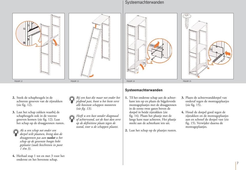 Als u een schap net onder een dorpel wilt plaatsen, breng dan de draagpennen pas aan nadat u het schap op de gewenste hoogte hebt geplaatst (zoals beschreven in punt 1 t/m 3).