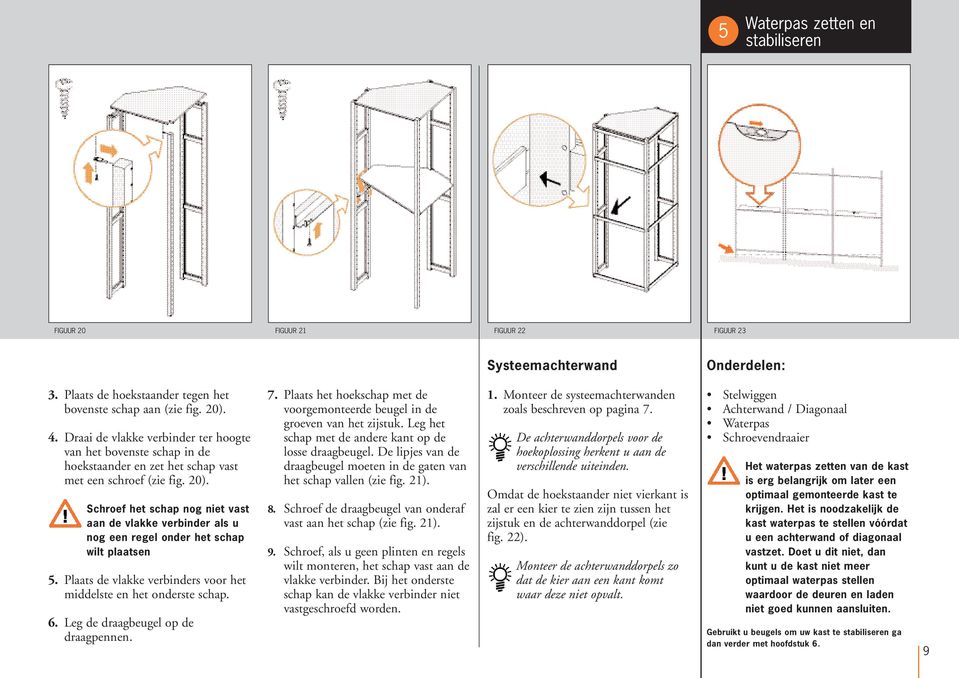 Schroef het schap nog niet vast aan de vlakke verbinder als u nog een regel onder het schap wilt plaatsen 5. Plaats de vlakke verbinders voor het middelste en het onderste schap. 6.