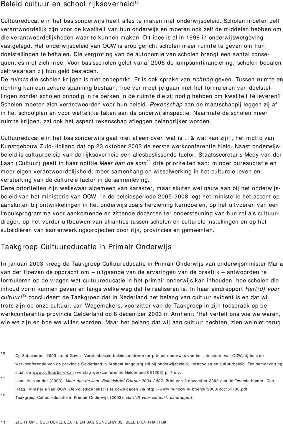 Dit idee is al in 1998 in onderwijswetgeving vastgelegd. Het onderwijsbeleid van OCW is erop gericht scholen meer ruimte te geven om hun doelstellingen te behalen.