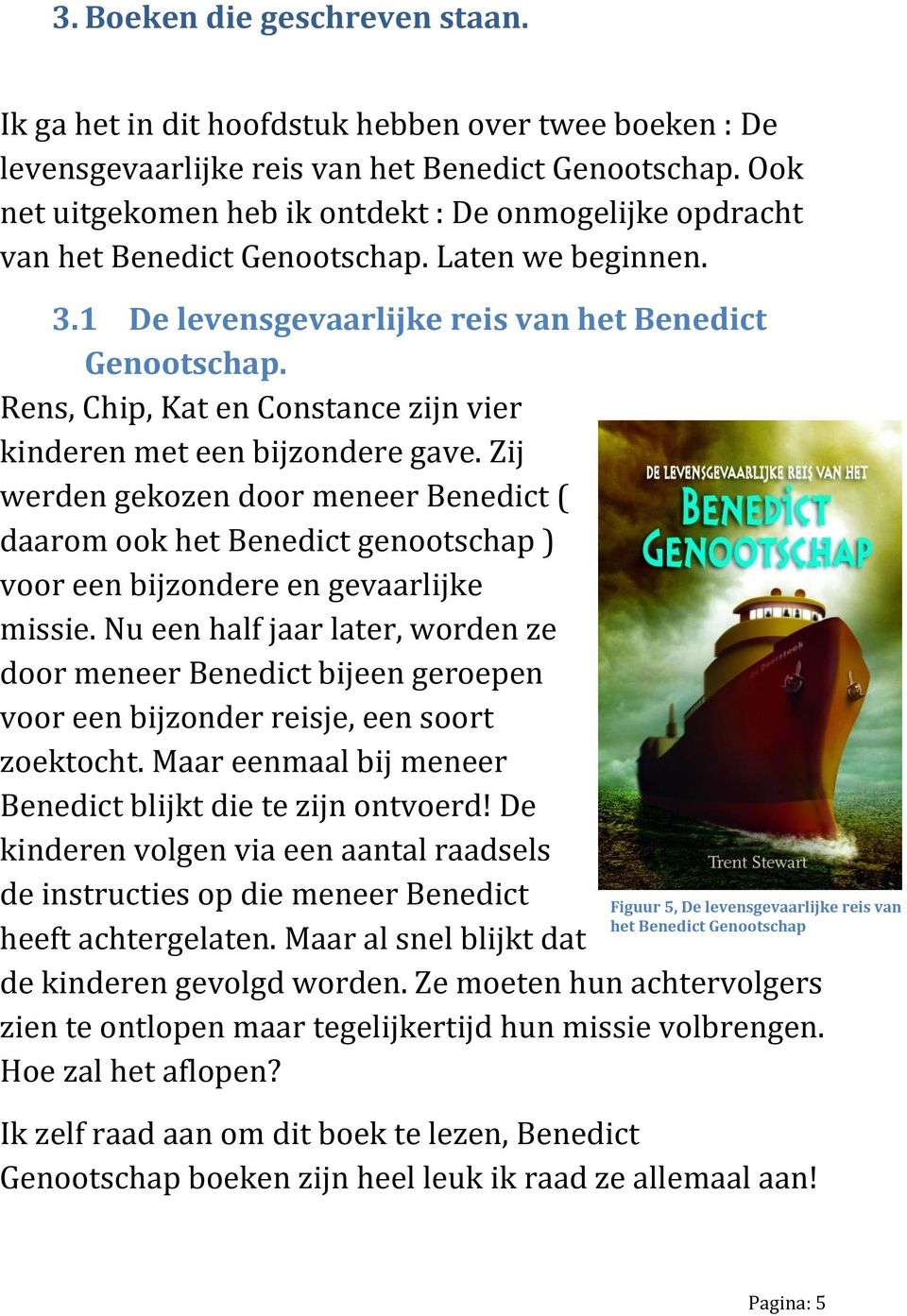 Rens, Chip, Kat en Constance zijn vier kinderen met een bijzondere gave. Zij werden gekozen door meneer Benedict ( daarom ook het Benedict genootschap ) voor een bijzondere en gevaarlijke missie.