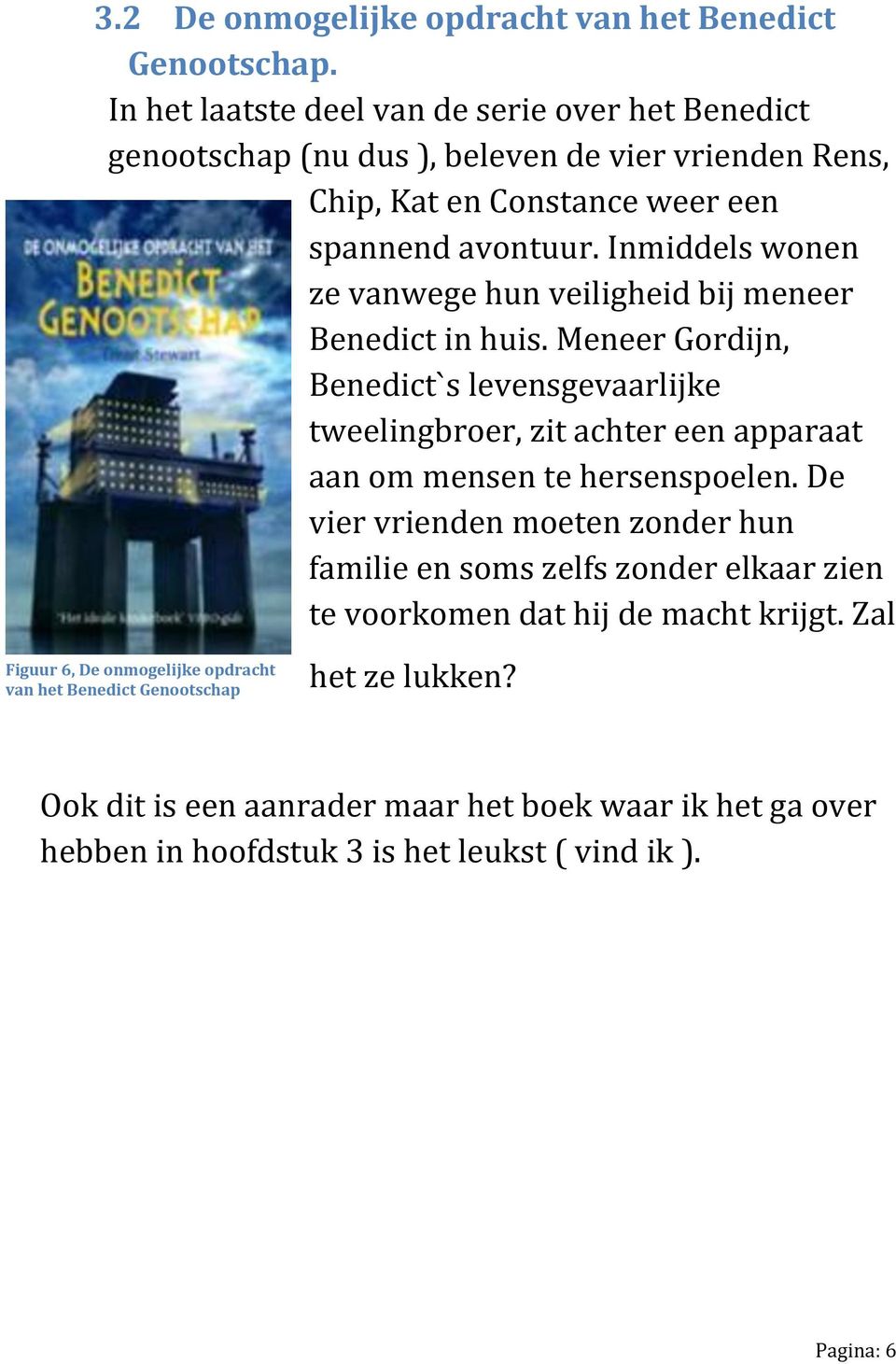 Inmiddels wonen ze vanwege hun veiligheid bij meneer Benedict in huis.