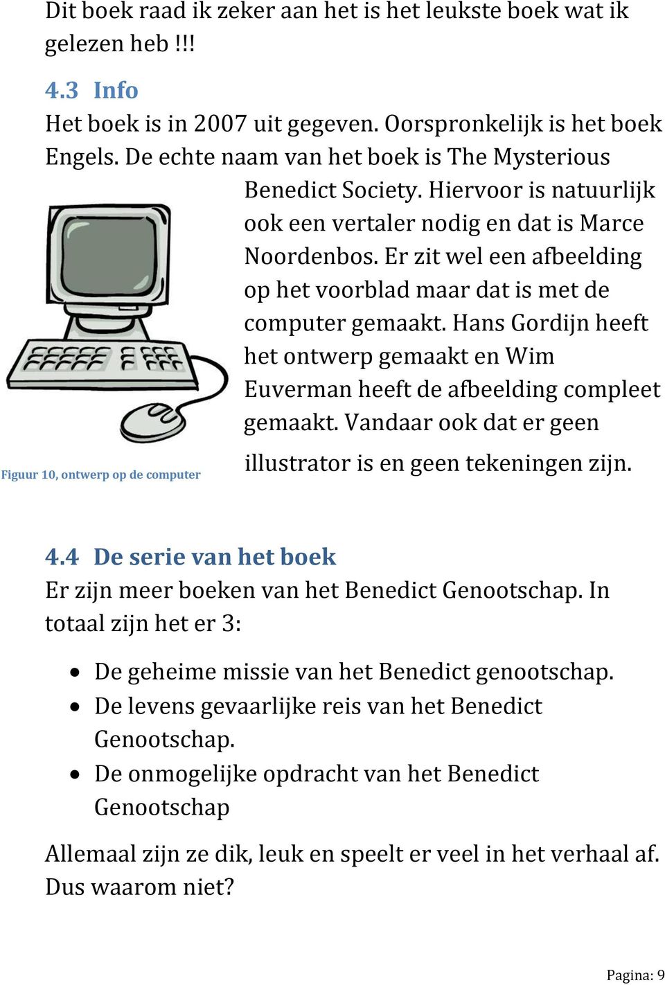 Er zit wel een afbeelding op het voorblad maar dat is met de computer gemaakt. Hans Gordijn heeft het ontwerp gemaakt en Wim Euverman heeft de afbeelding compleet gemaakt.