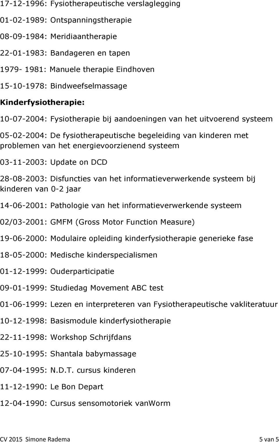 energievoorzienend systeem 03-11-2003: Update on DCD 28-08-2003: Disfuncties van het informatieverwerkende systeem bij kinderen van 0-2 jaar 14-06-2001: Pathologie van het informatieverwerkende