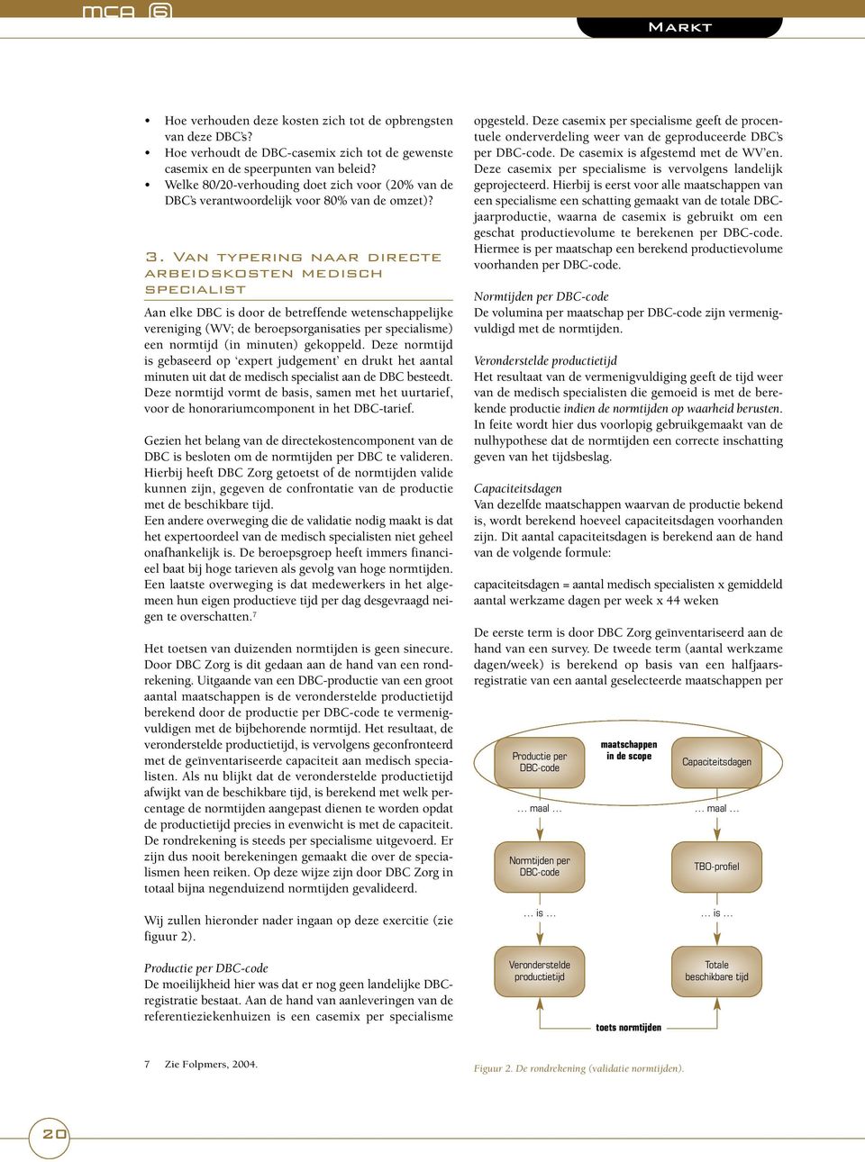 Van typering naar directe arbeidskosten medisch specialist Aan elke DBC is door de betreffende wetenschappelijke vereniging (WV; de beroepsorganisaties per specialisme) een normtijd (in minuten)