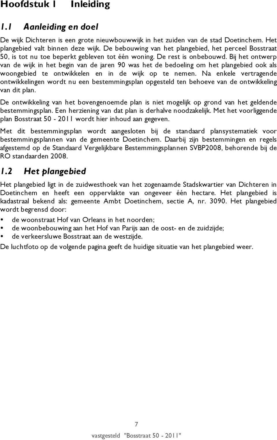 Bij het ontwerp van de wijk in het begin van de jaren 90 was het de bedoeling om het plangebied ook als woongebied te ontwikkelen en in de wijk op te nemen.