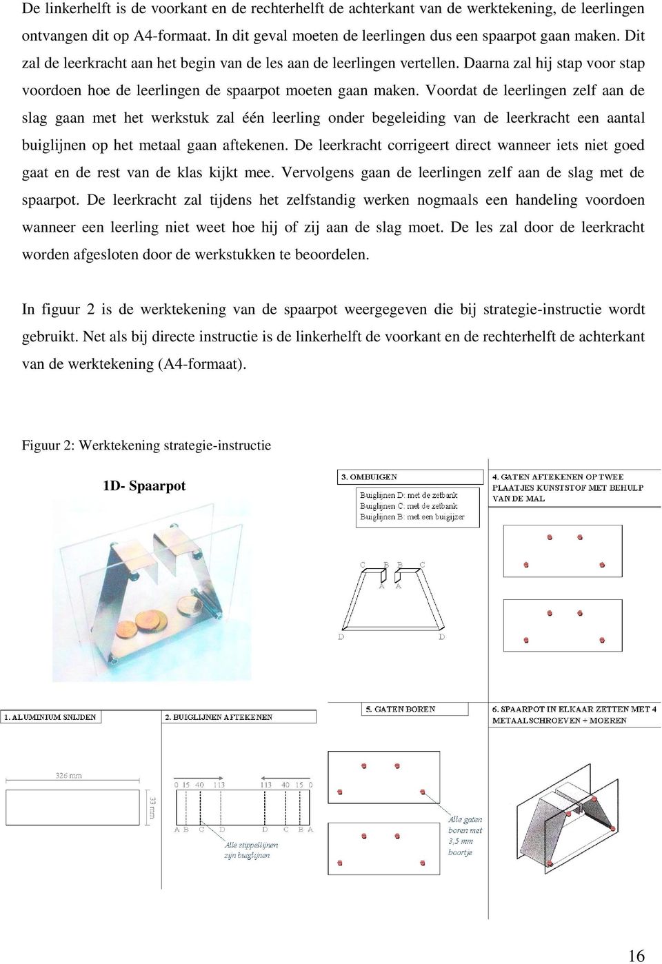 Voordat de leerlingen zelf aan de slag gaan met het werkstuk zal één leerling onder begeleiding van de leerkracht een aantal buiglijnen op het metaal gaan aftekenen.