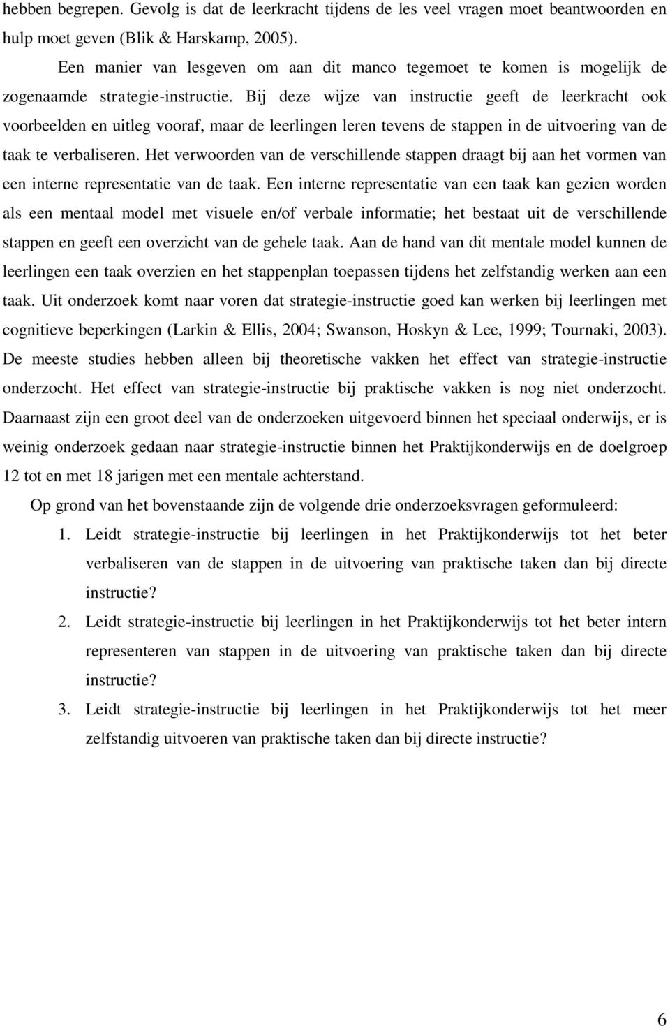 Bij deze wijze van instructie geeft de leerkracht ook voorbeelden en uitleg vooraf, maar de leerlingen leren tevens de stappen in de uitvoering van de taak te verbaliseren.