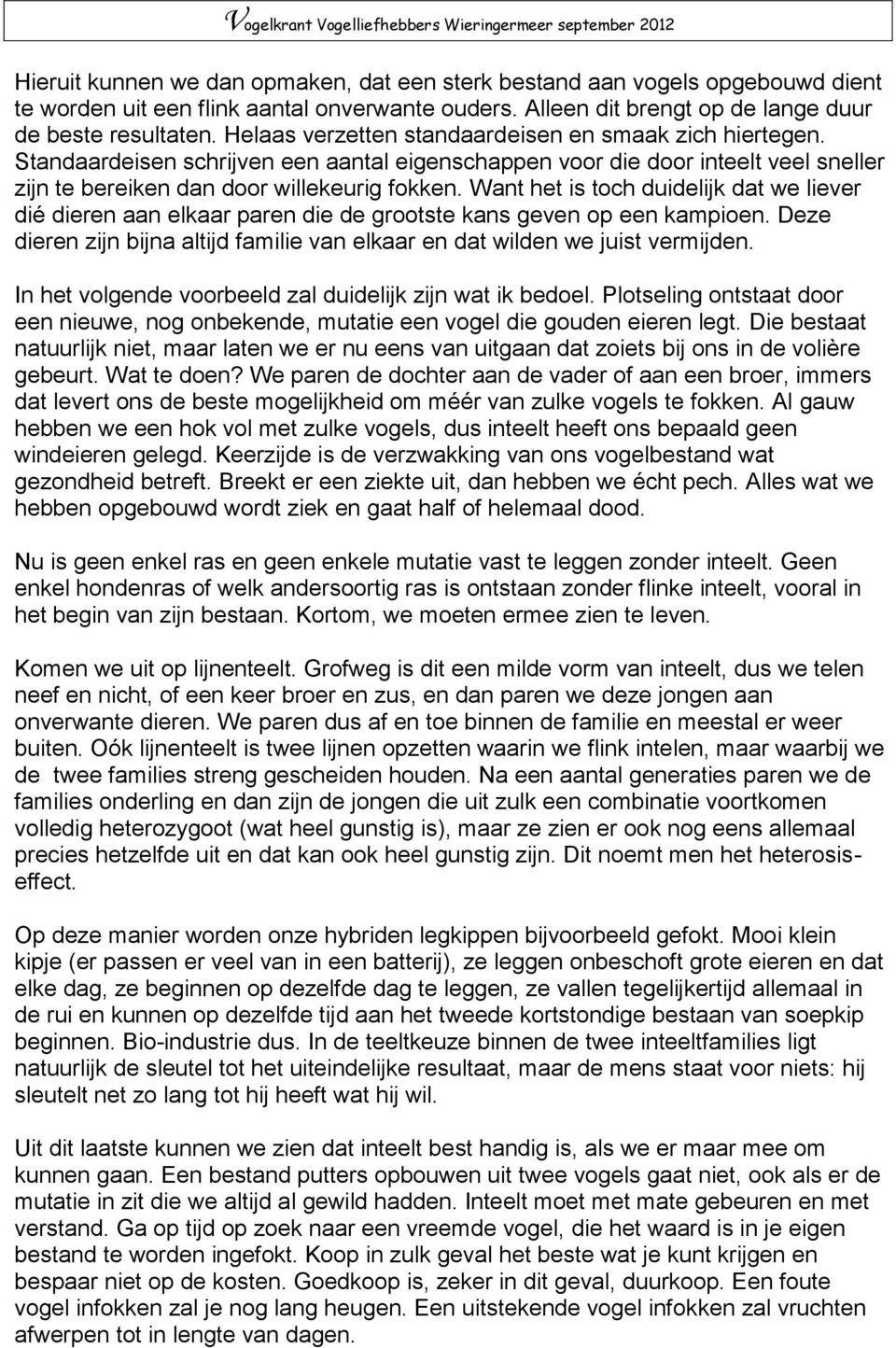 Want het is toch duidelijk dat we liever dié dieren aan elkaar paren die de grootste kans geven op een kampioen. Deze dieren zijn bijna altijd familie van elkaar en dat wilden we juist vermijden.