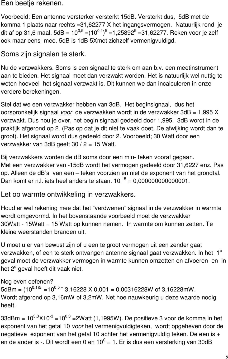 Soms is een signaal te sterk om aan b.v. een meetinstrument aan te bieden. Het signaal moet dan verzwakt worden. Het is natuurlijk wel nuttig te weten hoeveel het signaal verzwakt is.