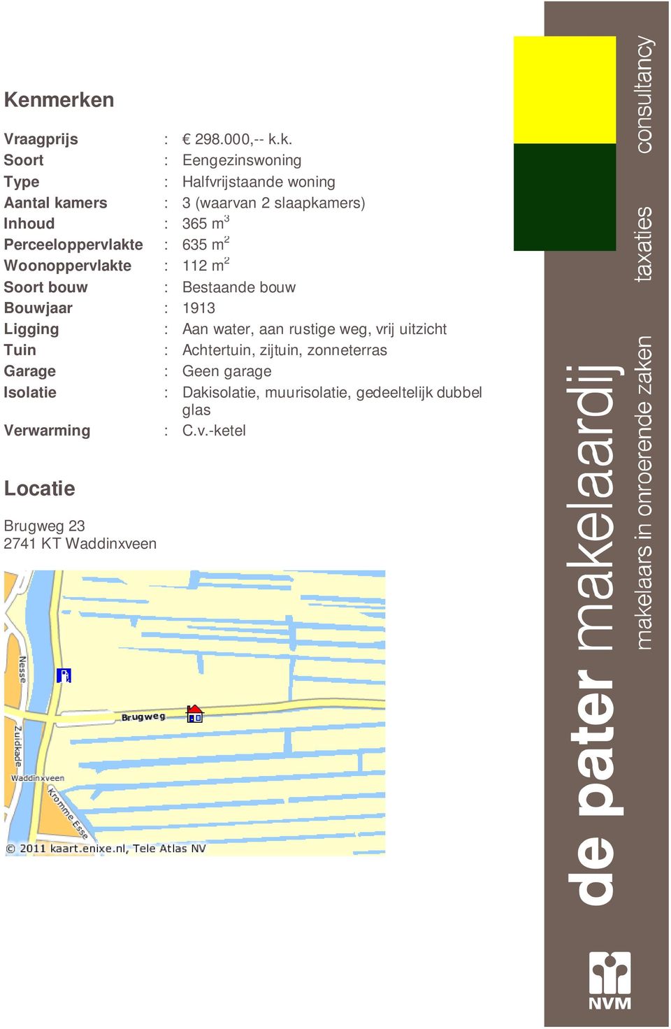 k. Soort : Eengezinswoning Type : Halfvrijstaande woning Aantal kamers : 3 (waarvan 2 slaapkamers) Inhoud : 365 m 3