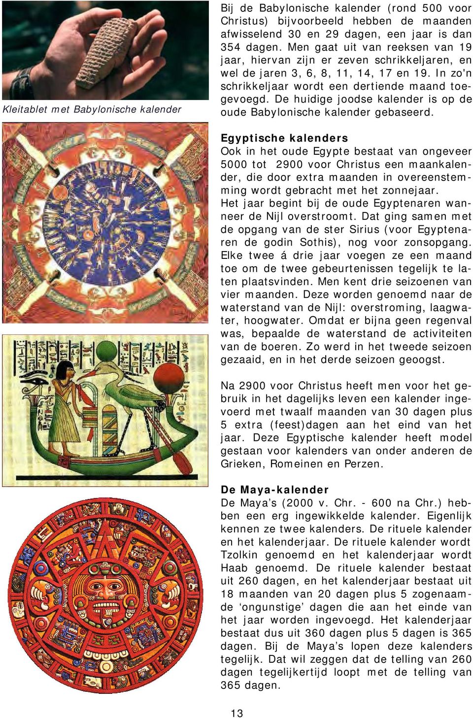 De huidige joodse kalender is op de oude Babylonische kalender gebaseerd.