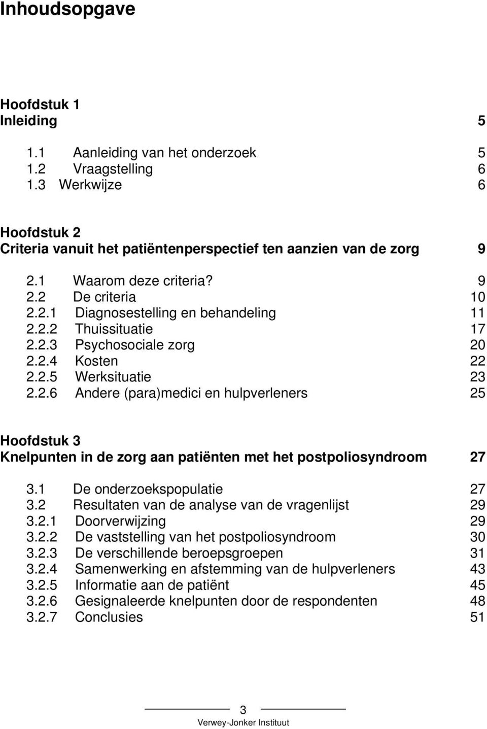 1 De onderzoekspopulatie 27 3.2 Resultaten van de analyse van de vragenlijst 29 3.2.1 Doorverwijzing 29 3.2.2 De vaststelling van het postpoliosyndroom 30 3.2.3 De verschillende beroepsgroepen 31 3.2.4 Samenwerking en afstemming van de hulpverleners 43 3.