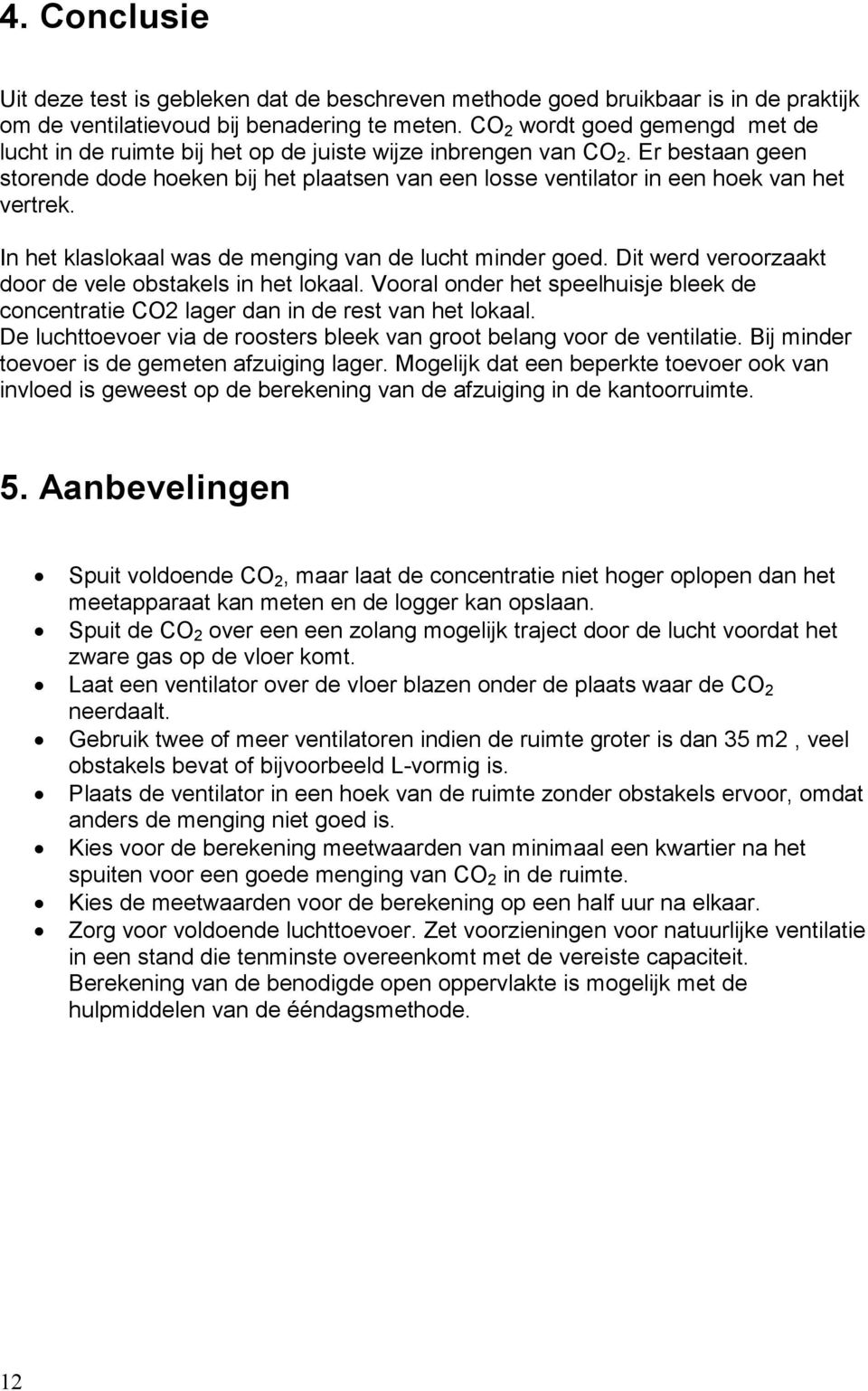 Er bestaan geen storende dode hoeken bij het plaatsen van een losse ventilator in een hoek van het vertrek. In het klaslokaal was de menging van de lucht minder goed.