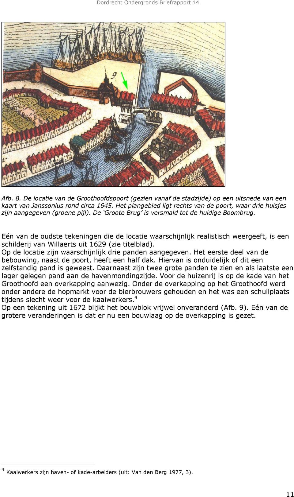 Eén van de oudste tekeningen die de locatie waarschijnlijk realistisch weergeeft, is een schilderij van Willaerts uit 1629 (zie titelblad). Op de locatie zijn waarschijnlijk drie panden aangegeven.