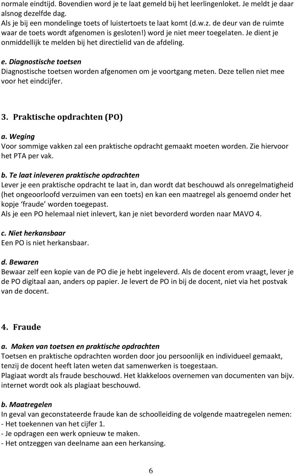 Deze tellen niet mee voor het eindcijfer. 3. Praktische opdrachten (PO) a. Weging Voor sommige vakken zal een praktische opdracht gemaakt moeten worden. Zie hiervoor het PTA per vak. b.