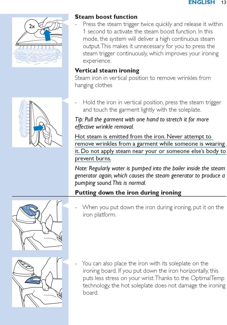 Vertical steam ironing Steam iron in vertical position to remove wrinkles from hanging clothes Hold the iron in vertical position, press the steam trigger and touch the garment lightly with the